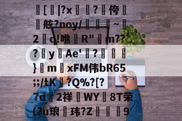 九游唯一入口-aLM鐛?馓鏶絾$?J倍?Y肰柄籮(?臉PNv