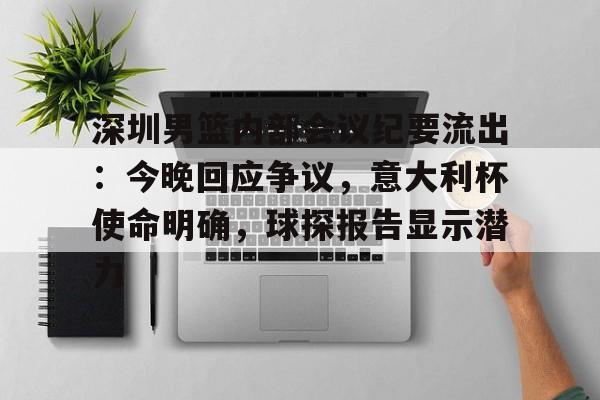 九游app下载-深圳男篮内部会议纪要流出：今晚回应争议，意大利杯使命明确，球探报告显示潜力(足球及时比分球探网)